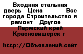 Входная стальная дверь › Цена ­ 4 500 - Все города Строительство и ремонт » Другое   . Пермский край,Красновишерск г.